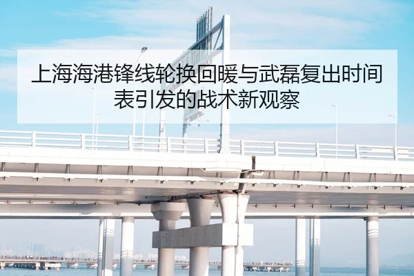 上海海港锋线轮换回暖与武磊复出时间表引发的战术新观察