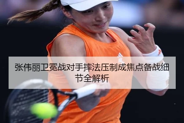 张伟丽卫冕战对手摔法压制成焦点备战细节全解析