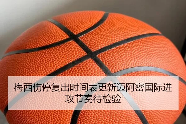 梅西伤停复出时间表更新迈阿密国际进攻节奏待检验